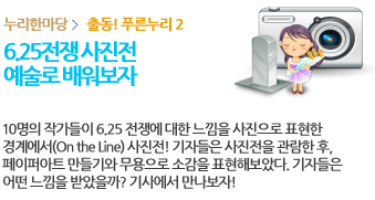 출동! 푸른누리 2/6.25전쟁 사진전 예술로 배워보자 /6.25전쟁 60주년을 맞이해 어린들들의 눈높이에서 이해할 수 있도록 마련한 사진전 취재! 그리고 예술 창작활동과 무용으로 배워보는 전쟁이야기. 그 현장을 기사로 확인해보자!